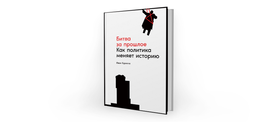 Изменять историю. Битва за прошлое. Как политика меняет историю Иван Курилла. Битва за прошлое: как политика меняет историю. М.: Альпина Паблишер, 2022.